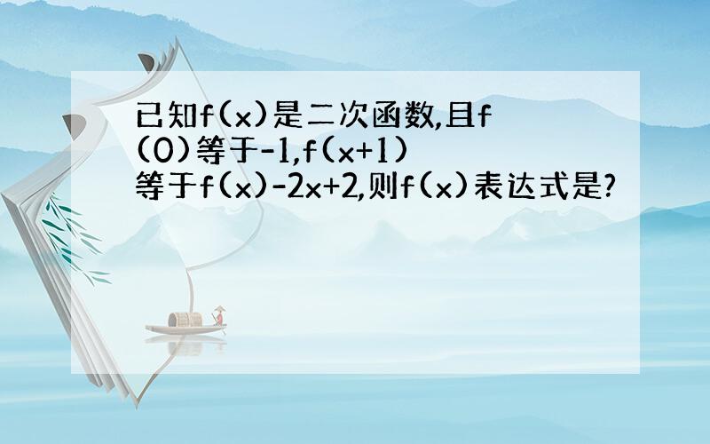 已知f(x)是二次函数,且f(0)等于-1,f(x+1)等于f(x)-2x+2,则f(x)表达式是?