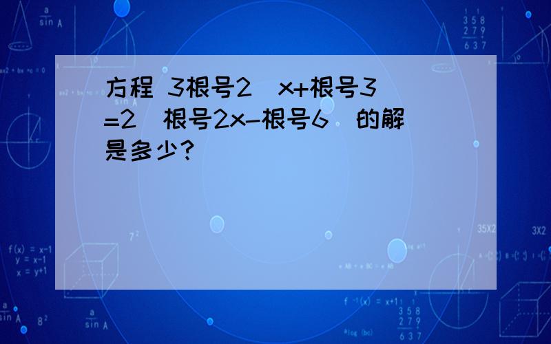 方程 3根号2(x+根号3)=2(根号2x-根号6)的解是多少?