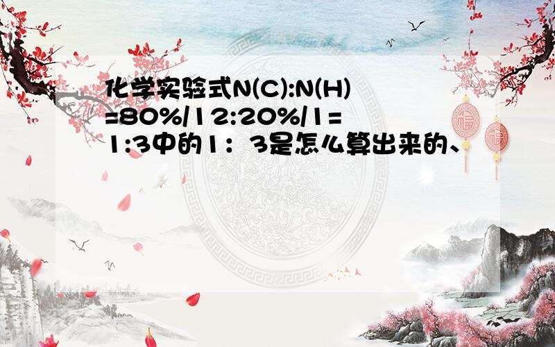 化学实验式N(C):N(H)=80%/12:20%/1=1:3中的1：3是怎么算出来的、