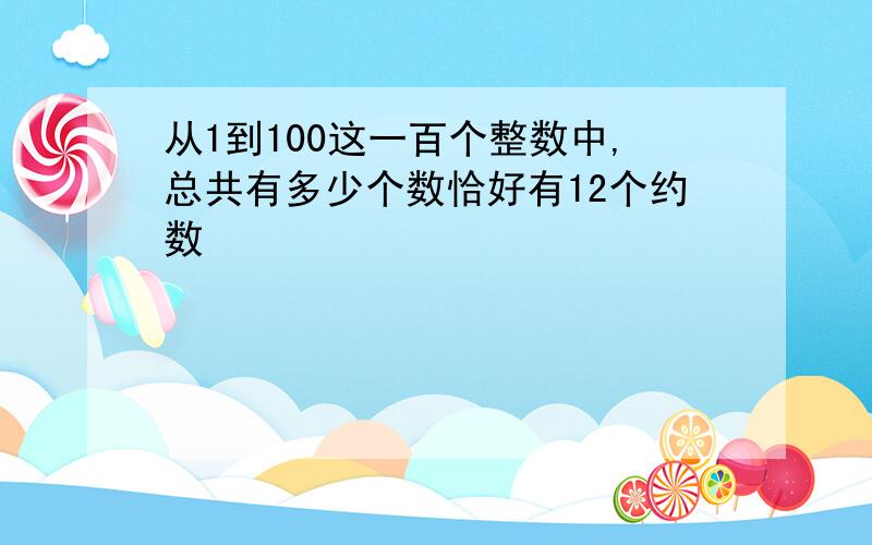 从1到100这一百个整数中,总共有多少个数恰好有12个约数