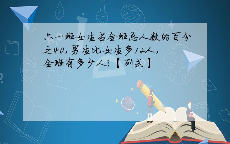 六一班女生占全班总人数的百分之40,男生比女生多12人,全班有多少人?【列式】