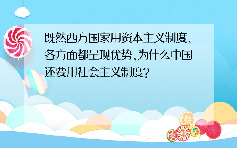 既然西方国家用资本主义制度,各方面都呈现优势,为什么中国还要用社会主义制度?