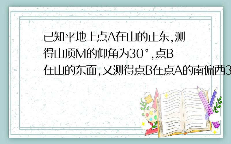 已知平地上点A在山的正东,测得山顶M的仰角为30°,点B在山的东面,又测得点B在点A的南偏西30°,且AB=300米