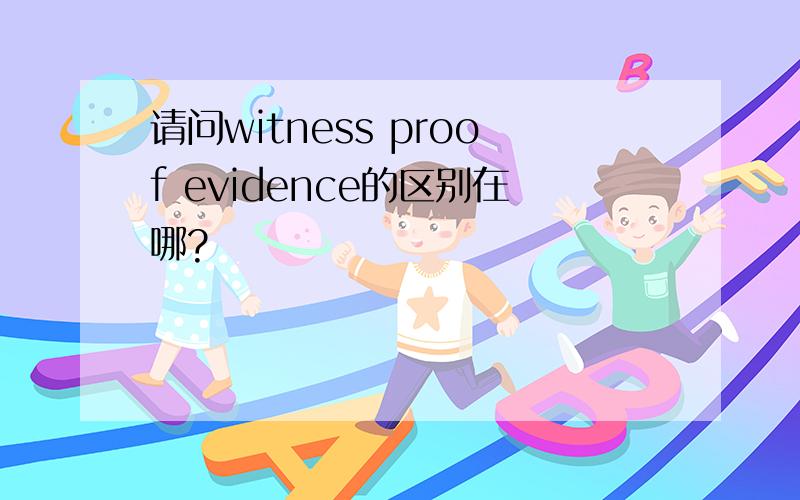 请问witness proof evidence的区别在哪?