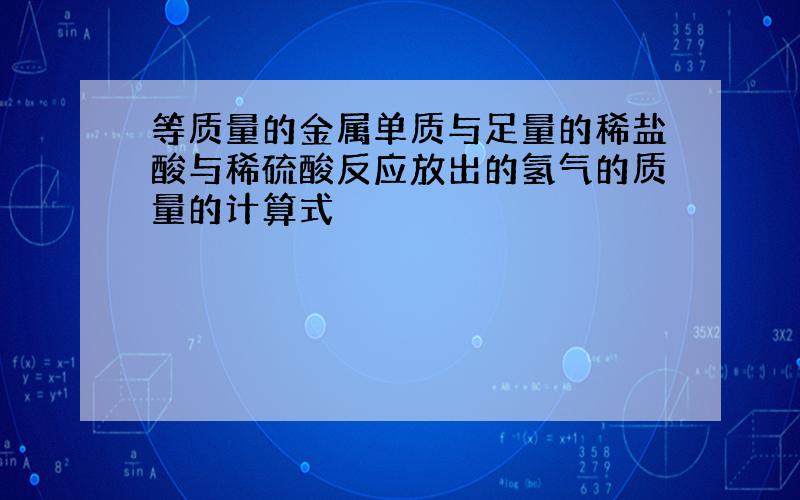 等质量的金属单质与足量的稀盐酸与稀硫酸反应放出的氢气的质量的计算式