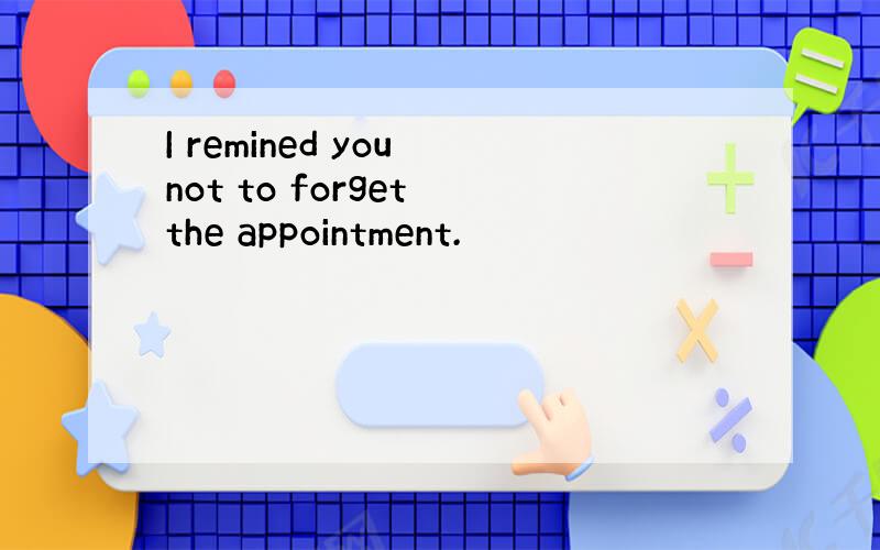 I remined you not to forget the appointment.