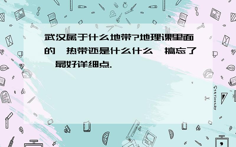 武汉属于什么地带?地理课里面的,热带还是什么什么,搞忘了,最好详细点.