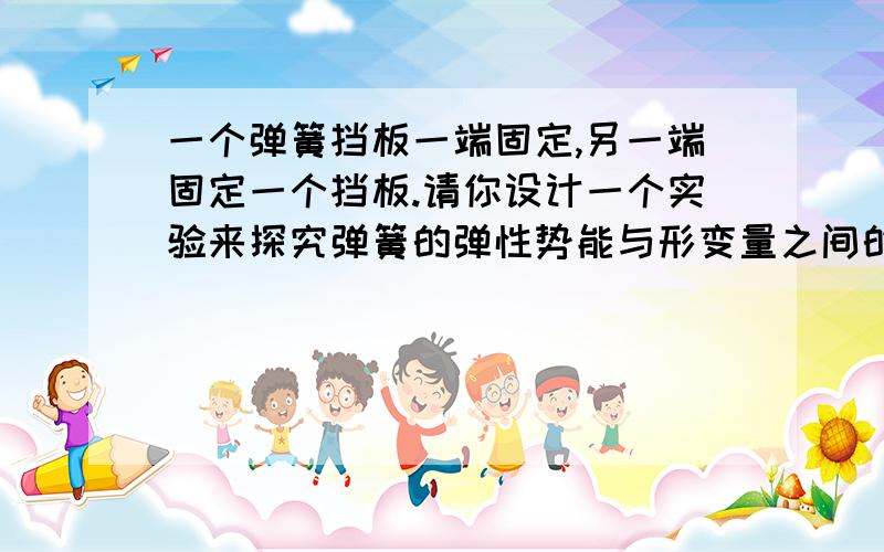 一个弹簧挡板一端固定,另一端固定一个挡板.请你设计一个实验来探究弹簧的弹性势能与形变量之间的关系