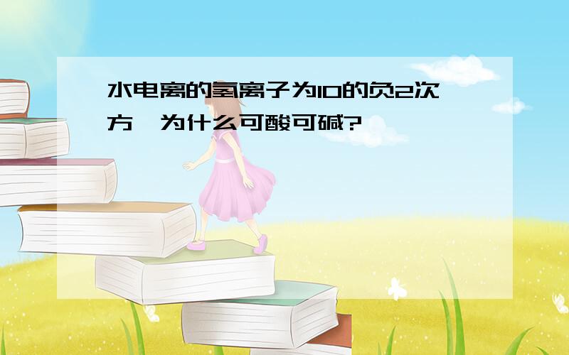 水电离的氢离子为10的负2次方,为什么可酸可碱?