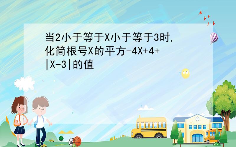 当2小于等于X小于等于3时,化简根号X的平方-4X+4+|X-3|的值