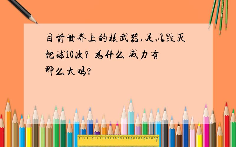 目前世界上的核武器,足以毁灭地球10次? 为什么 威力有那么大吗?