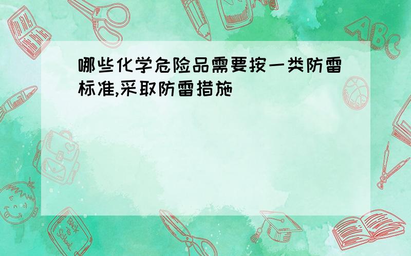 哪些化学危险品需要按一类防雷标准,采取防雷措施