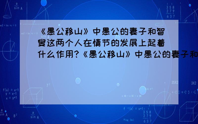 《愚公移山》中愚公的妻子和智叟这两个人在情节的发展上起着什么作用?《愚公移山》中愚公的妻子和智叟这两