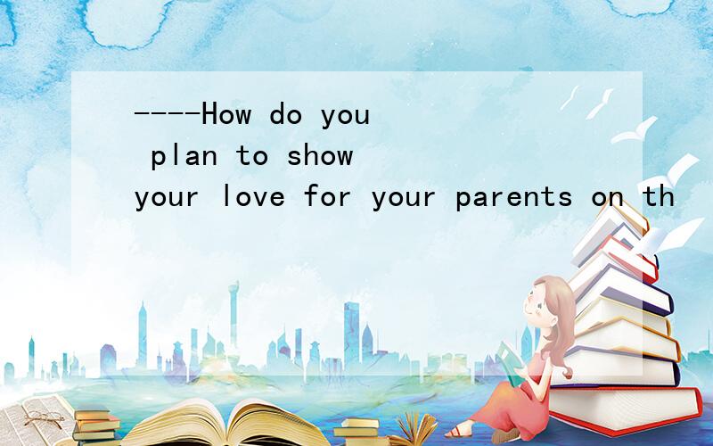 ----How do you plan to show your love for your parents on th