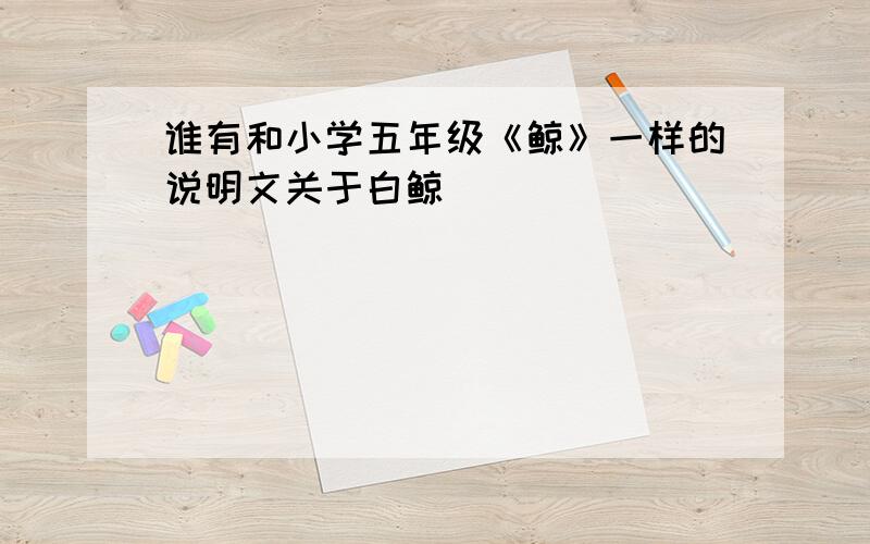 谁有和小学五年级《鲸》一样的说明文关于白鲸