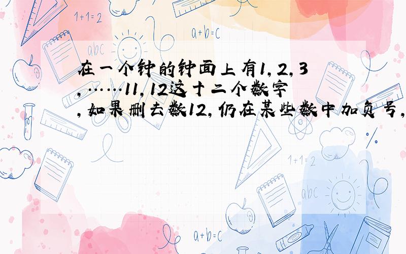 在一个钟的钟面上有1,2,3,……11,12这十二个数字,如果删去数12,仍在某些数中加负号,如何使之为零