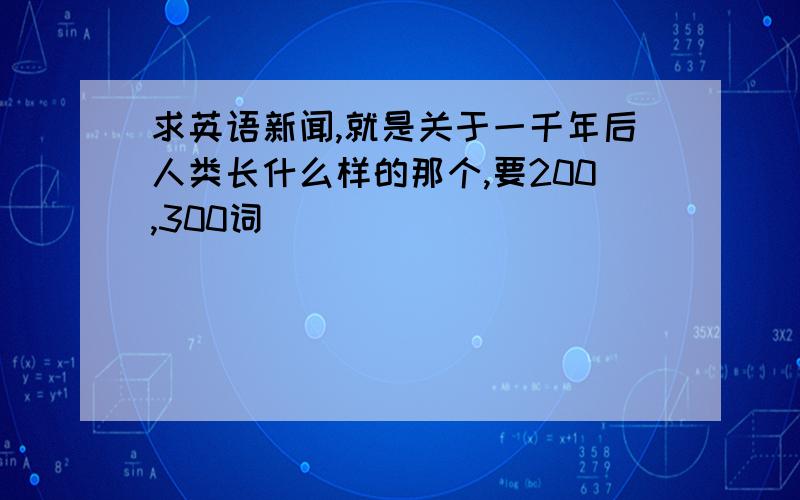 求英语新闻,就是关于一千年后人类长什么样的那个,要200,300词