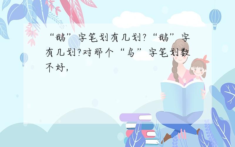 “鹅”字笔划有几划?“鹅”字有几划?对那个“鸟”字笔划数不好,