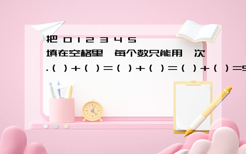 把 0 1 2 3 4 5 填在空格里,每个数只能用一次.（）+（）=（）+（）=（）+（）=5