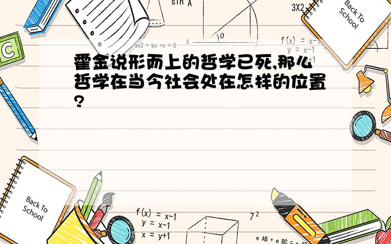 霍金说形而上的哲学已死,那么哲学在当今社会处在怎样的位置?