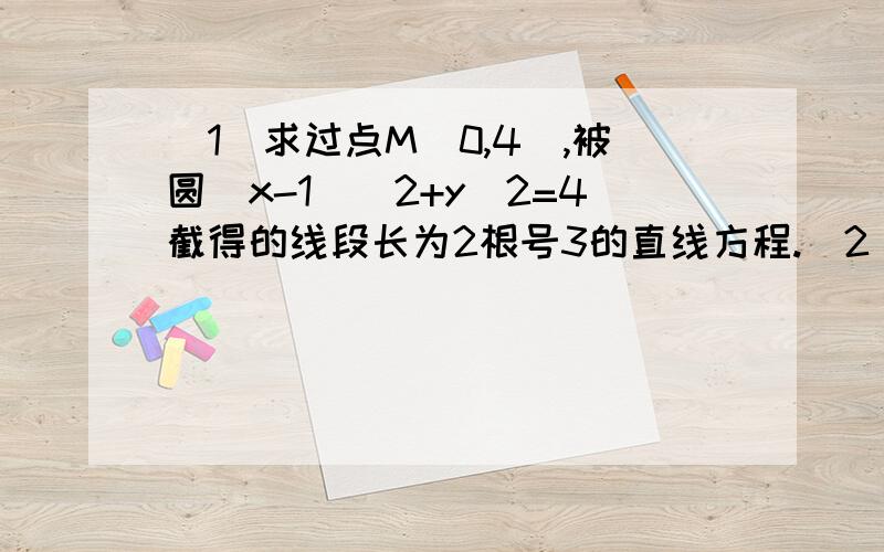 （1）求过点M(0,4),被圆(x-1)^2+y^2=4截得的线段长为2根号3的直线方程.(2)求过原点且与直线x=1及