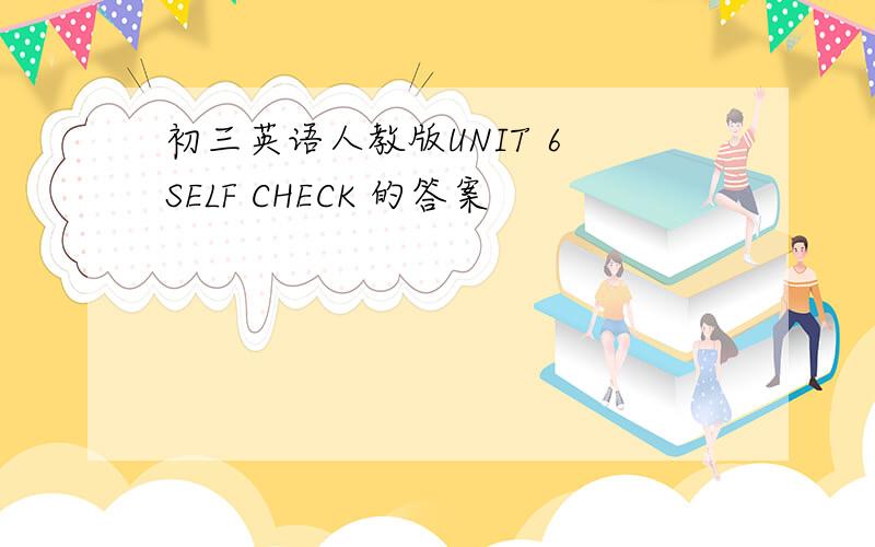 初三英语人教版UNIT 6 SELF CHECK 的答案