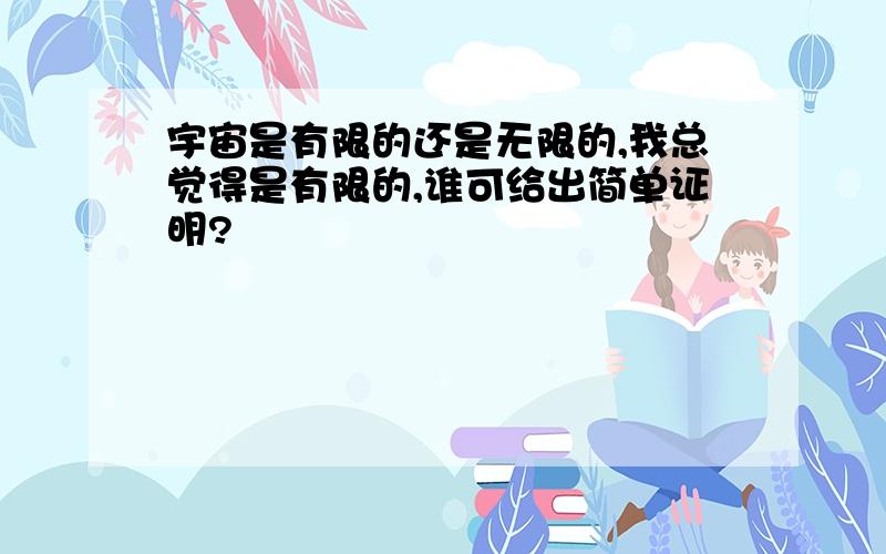 宇宙是有限的还是无限的,我总觉得是有限的,谁可给出简单证明?