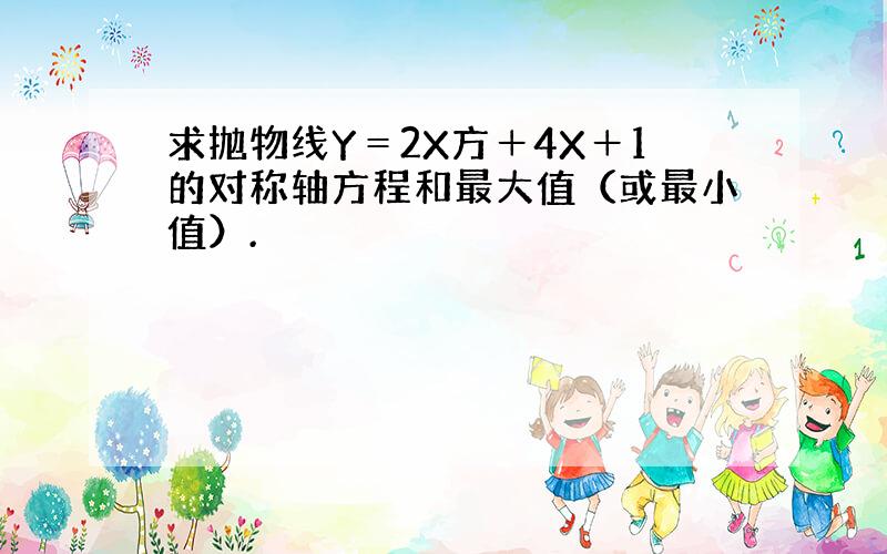 求抛物线Y＝2X方＋4X＋1的对称轴方程和最大值（或最小值）.