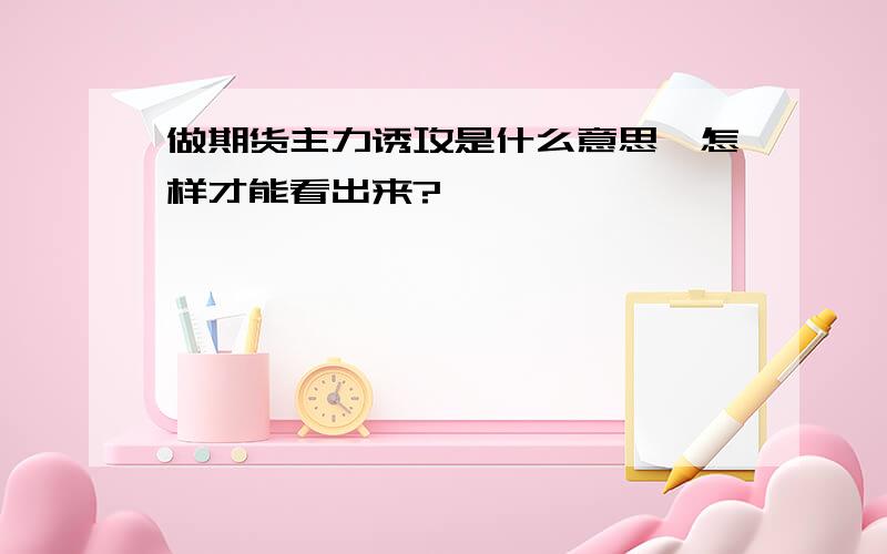 做期货主力诱攻是什么意思,怎样才能看出来?