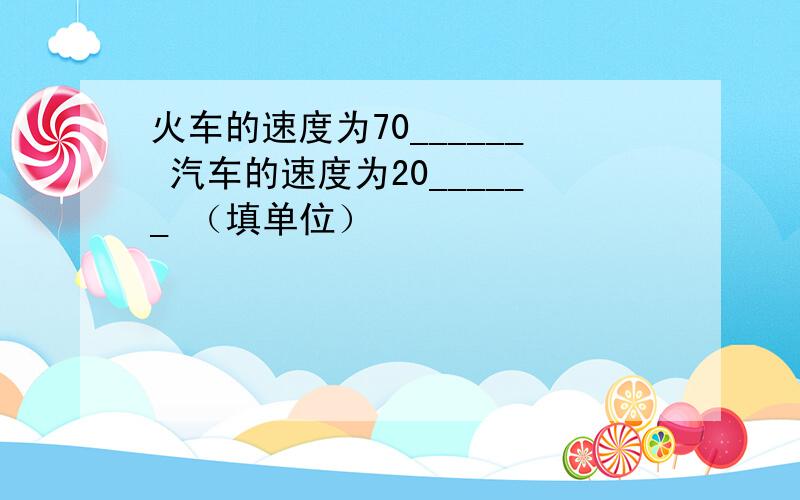 火车的速度为70______ 汽车的速度为20______ （填单位）