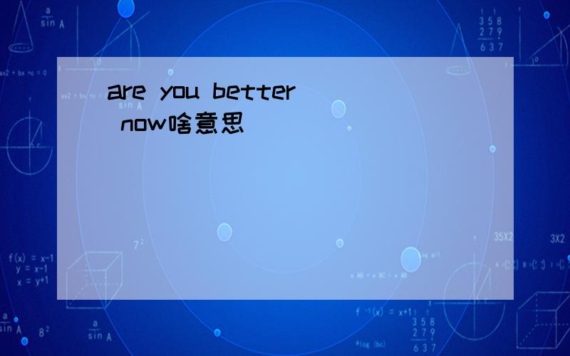 are you better now啥意思