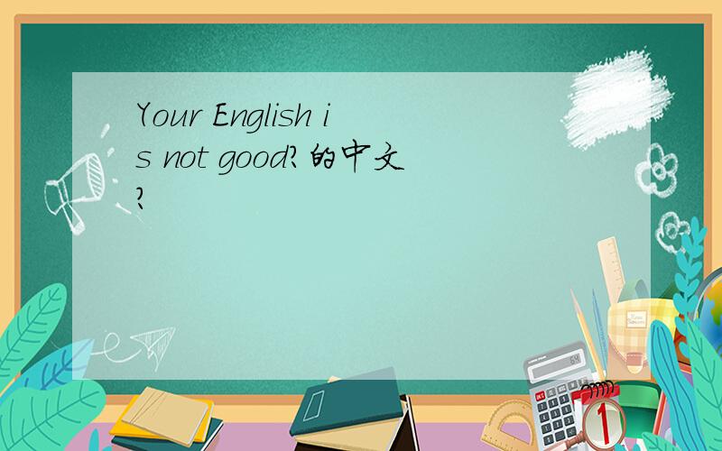 Your English is not good?的中文?