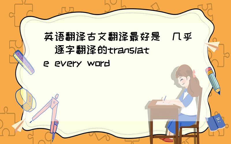 英语翻译古文翻译最好是（几乎）逐字翻译的translate every word