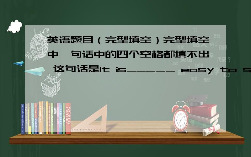 英语题目（完型填空）完型填空中一句话中的四个空格都填不出 这句话是It is_____ easy to send a m