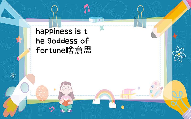 happiness is the goddess of fortune啥意思