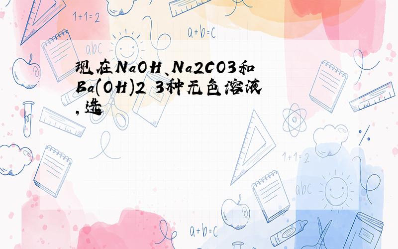 现在NaOH、Na2CO3和Ba(OH)2 3种无色溶液，选