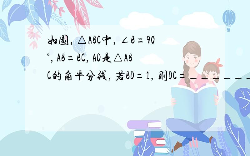 如图，△ABC中，∠B=90°，AB=BC，AD是△ABC的角平分线，若BD=1，则DC=______．