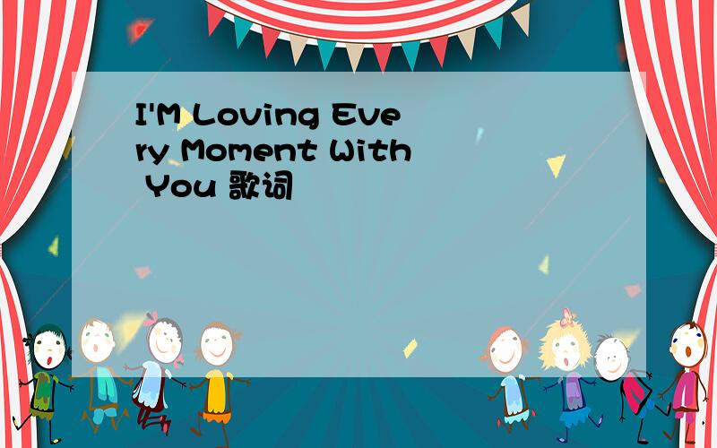 I'M Loving Every Moment With You 歌词