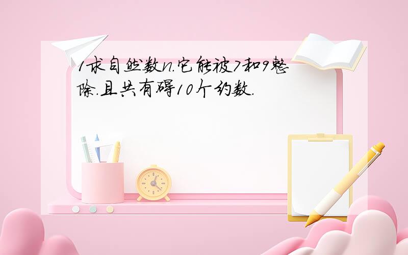 1求自然数n.它能被7和9整除.且共有碍10个约数.