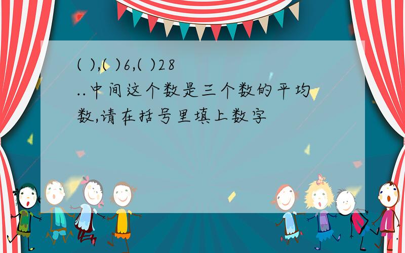 ( ),( )6,( )28..中间这个数是三个数的平均数,请在括号里填上数字