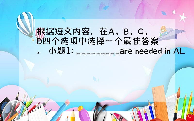 根据短文内容，在A、B、C、D四个选项中选择一个最佳答案。 小题1: _________are needed in AL