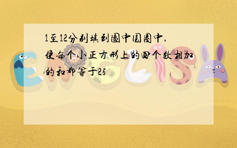 1至12分别填到图中圆圈中,使每个小正方形上的四个数相加的和都等于25