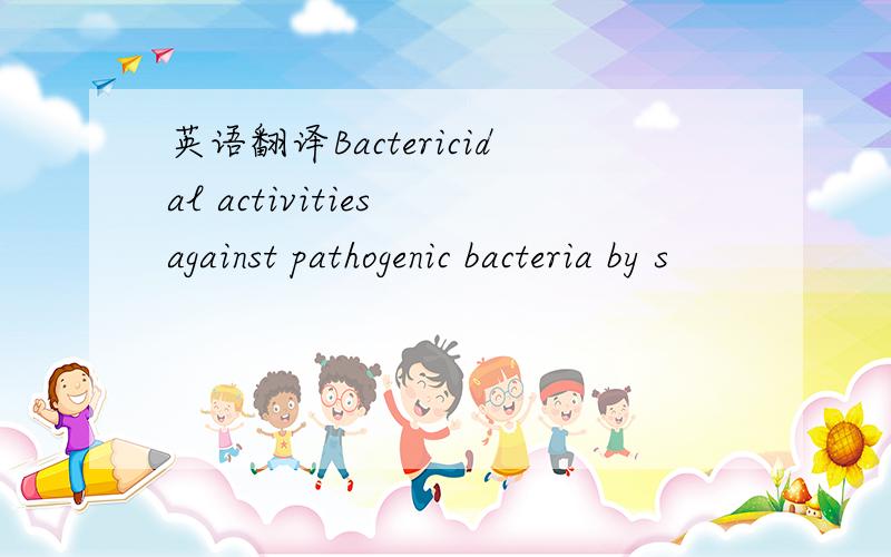 英语翻译Bactericidal activities against pathogenic bacteria by s