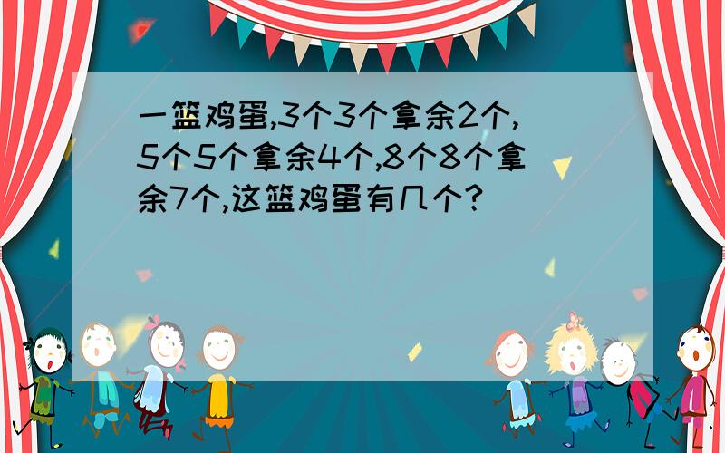 一篮鸡蛋,3个3个拿余2个,5个5个拿余4个,8个8个拿余7个,这篮鸡蛋有几个?