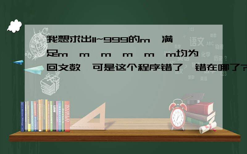 我想求出11~999的m,满足m,m*m,m*m*m均为回文数,可是这个程序错了,错在哪了?