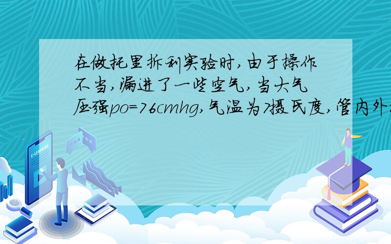 在做托里拆利实验时,由于操作不当,漏进了一些空气,当大气压强po=76cmhg,气温为7摄氏度,管内外水银面的高度差恢复