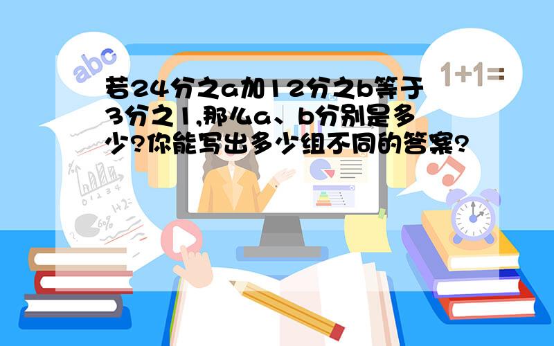 若24分之a加12分之b等于3分之1,那么a、b分别是多少?你能写出多少组不同的答案?