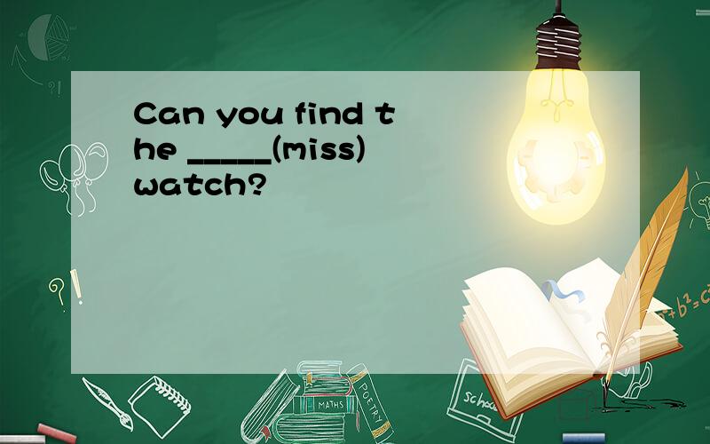 Can you find the _____(miss)watch?