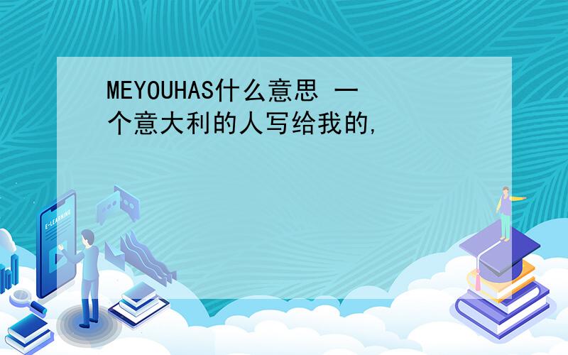 MEYOUHAS什么意思 一个意大利的人写给我的,