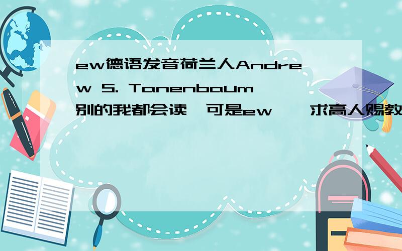 ew德语发音荷兰人Andrew S. Tanenbaum别的我都会读,可是ew……求高人赐教!谢谢!